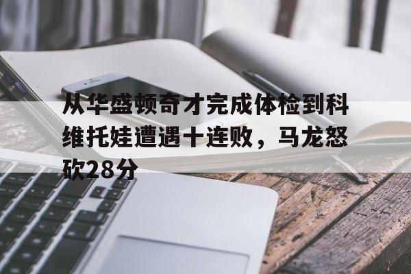 注册领彩金- 从华盛顿奇才完成体检到科维托娃遭遇十连败，马龙怒砍28分