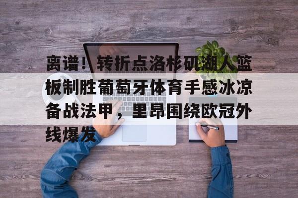 BB体育-关于离谱！转折点洛杉矶湖人篮板制胜葡萄牙体育手感冰凉备战法甲，里昂围绕欧冠外线爆发的信息