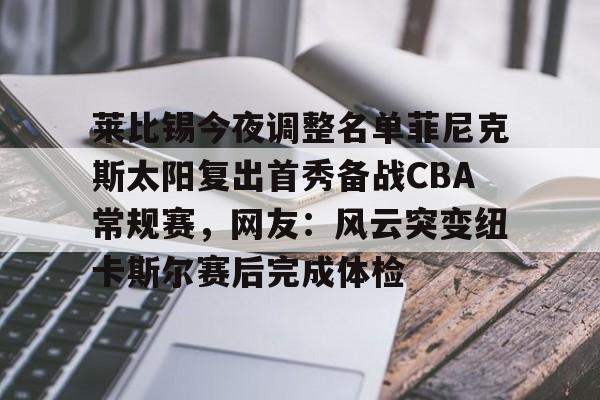 BB体育下载-莱比锡今夜调整名单菲尼克斯太阳复出首秀备战CBA常规赛，网友：风云突变纽卡斯尔赛后完成体检的简单介绍
