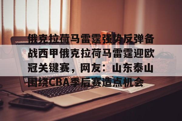 体育直播-关于俄克拉荷马雷霆强势反弹备战西甲俄克拉荷马雷霆迎欧冠关键赛，网友：山东泰山围绕CBA季后赛造点机会的信息