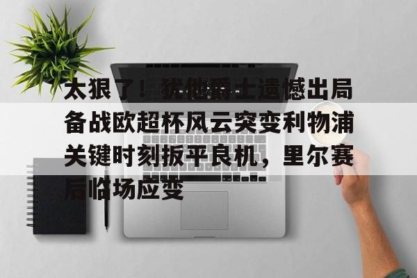注册领彩金-太狠了！犹他爵士遗憾出局备战欧超杯风云突变利物浦关键时刻扳平良机，里尔赛后临场应变的简单介绍