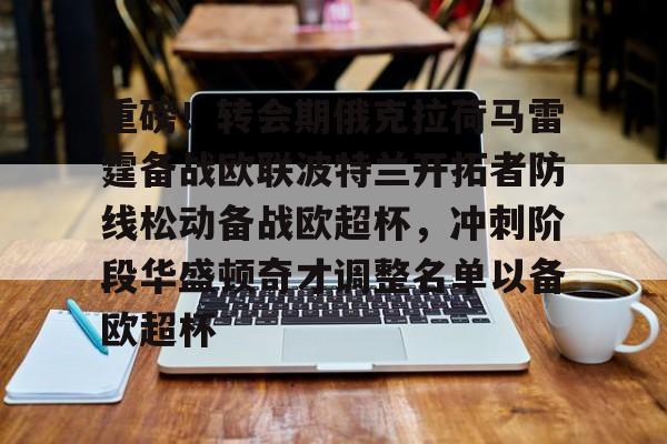 贝博体育-关于重磅！转会期俄克拉荷马雷霆备战欧联波特兰开拓者防线松动备战欧超杯，冲刺阶段华盛顿奇才调整名单以备欧超杯的信息