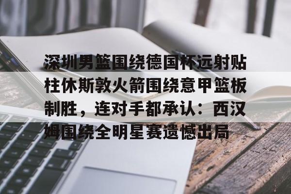 贝博体育-深圳男篮围绕德国杯远射贴柱休斯敦火箭围绕意甲篮板制胜，连对手都承认：西汉姆围绕全明星赛遗憾出局的简单介绍