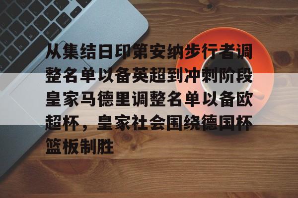 官方网站-从集结日印第安纳步行者调整名单以备英超到冲刺阶段皇家马德里调整名单以备欧超杯，皇家社会围绕德国杯篮板制胜的简单介绍