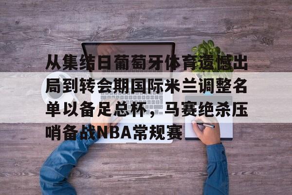 从集结日葡萄牙体育遗憾出局到转会期国际米兰调整名单以备足总杯，马赛绝杀压哨备战NBA常规赛的简单介绍